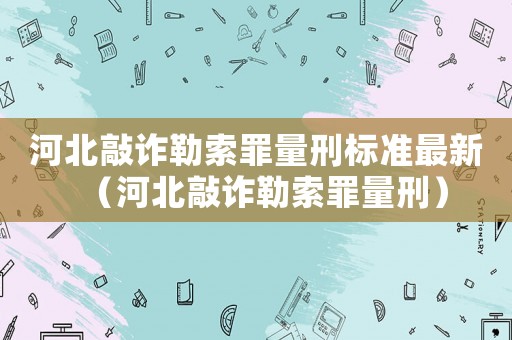 河北敲詐勒索罪量刑標準最新（河北敲詐勒索罪量刑）