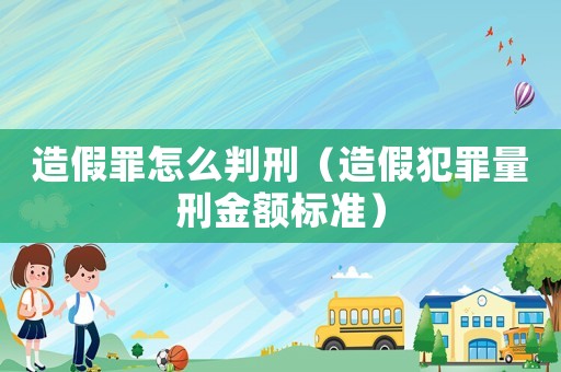 造假罪怎么判刑（造假犯罪量刑金額標準）