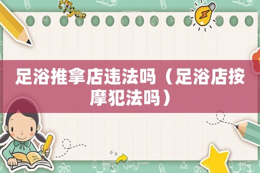足浴推拿店違法嗎（足浴店按摩犯法嗎）