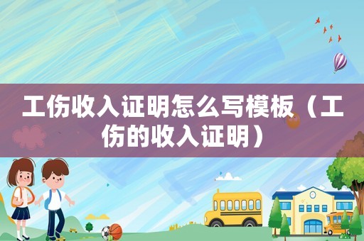 工傷收入證明怎么寫模板（工傷的收入證明）