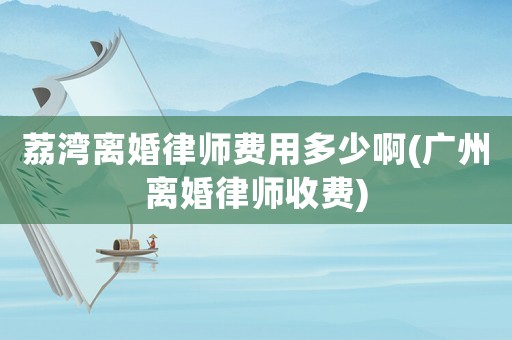 荔灣離婚律師費用多少啊(廣州離婚律師收費)