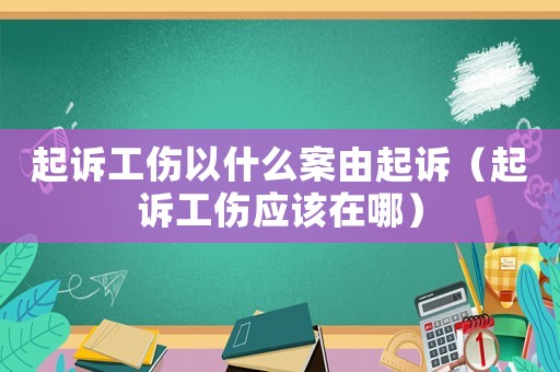 起訴工傷以什么案由起訴（起訴工傷應(yīng)該在哪）