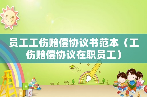 員工工傷賠償協(xié)議書(shū)范本（工傷賠償協(xié)議在職員工）