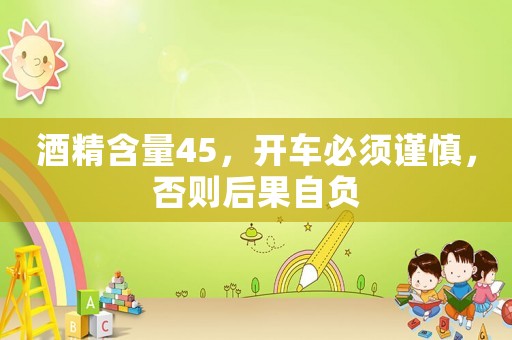 酒精含量45，開車必須謹慎，否則后果自負