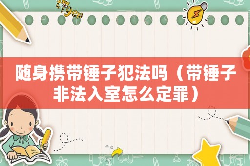 隨身攜帶錘子犯法嗎（帶錘子非法入室怎么定罪）
