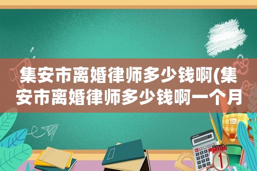 集安市離婚律師多少錢啊(集安市離婚律師多少錢啊一個月)