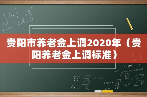 貴陽市養老金上調2020年（貴陽養老金上調標準）