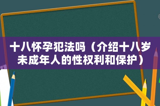 十八懷孕犯法嗎（介紹十八歲未成年人的性權利和保護）