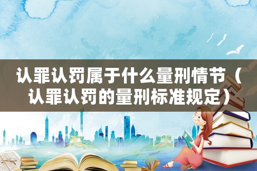 認罪認罰屬于什么量刑情節（認罪認罰的量刑標準規定）