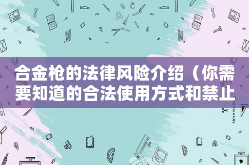 合金槍的法律風險介紹（你需要知道的合法使用方式和禁止行為）