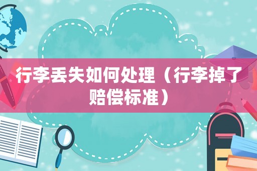 行李丟失如何處理（行李掉了賠償標準）