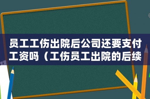 員工工傷出院后公司還要支付工資嗎（工傷員工出院的后續處理）
