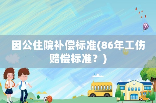 因公住院補償標準(86年工傷賠償標準？)