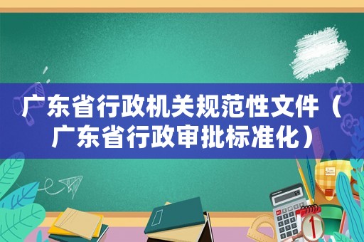 廣東省行政機(jī)關(guān)規(guī)范性文件（廣東省行政審批標(biāo)準(zhǔn)化）