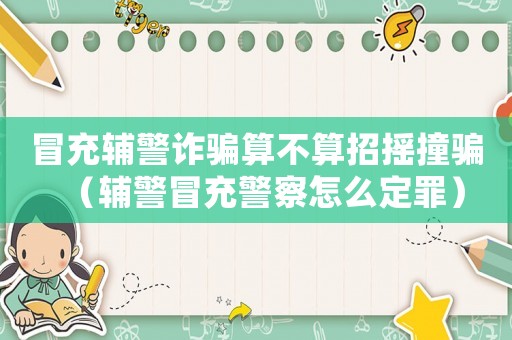 冒充輔警詐騙算不算招搖撞騙（輔警冒充警察怎么定罪）