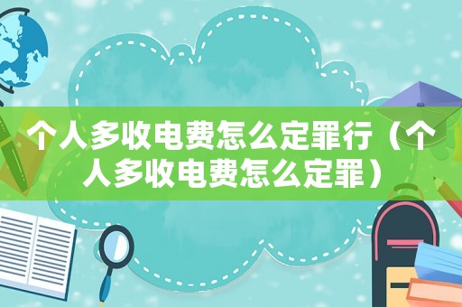 個人多收電費怎么定罪行（個人多收電費怎么定罪）