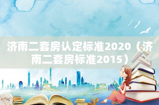 濟南二套房認(rèn)定標(biāo)準(zhǔn)2020（濟南二套房標(biāo)準(zhǔn)2015）