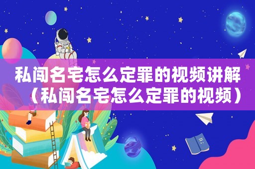 私闖名宅怎么定罪的視頻講解（私闖名宅怎么定罪的視頻）