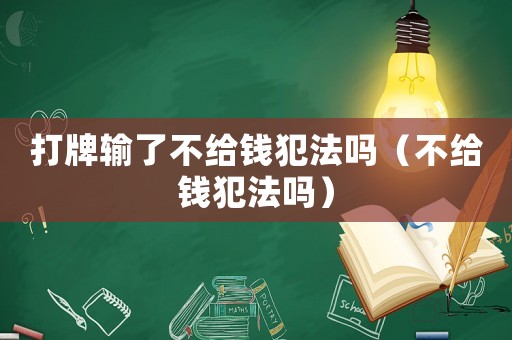 打牌輸了不給錢犯法嗎（不給錢犯法嗎）