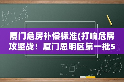廈門危房補償標準(打響危房攻堅戰！廈門思明區第一批575處危險房屋名單出爐, 你怎么看？)