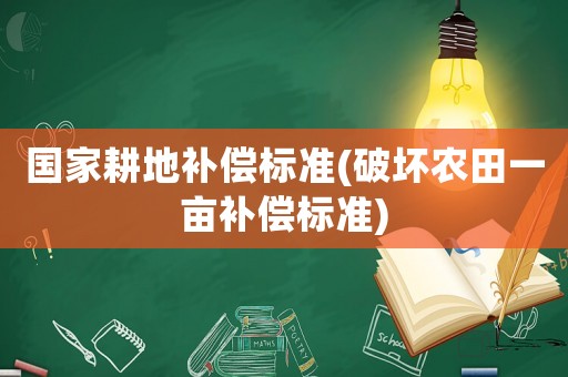 國(guó)家耕地補(bǔ)償標(biāo)準(zhǔn)(破壞農(nóng)田一畝補(bǔ)償標(biāo)準(zhǔn))