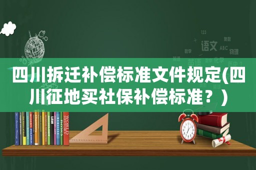 四川拆遷補償標準文件規定(四川征地買社保補償標準？)