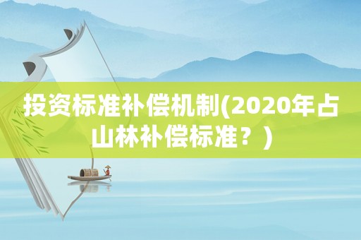 投資標準補償機制(2020年占山林補償標準？)