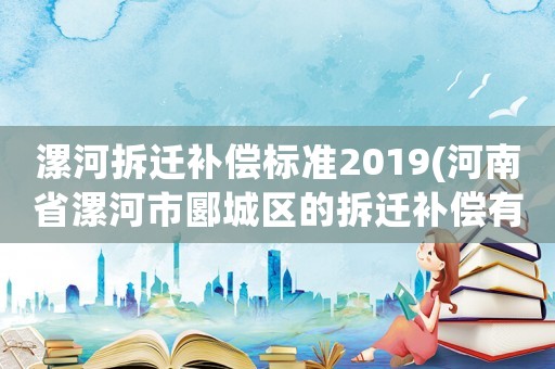 漯河拆遷補償標準2019(河南省漯河市郾城區的拆遷補償有多少？)