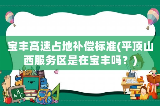 寶豐高速占地補償標準(平頂山西服務區是在寶豐嗎？)