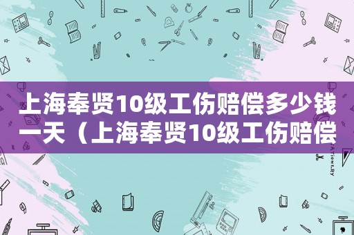 上海奉賢10級(jí)工傷賠償多少錢一天（上海奉賢10級(jí)工傷賠償多少錢）