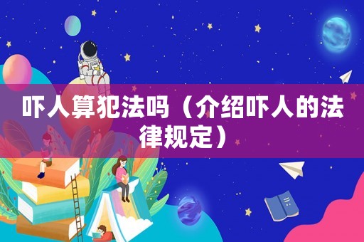 嚇人算犯法嗎（介紹嚇人的法律規定）