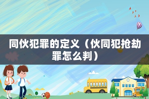 同伙犯罪的定義（伙同犯搶劫罪怎么判）