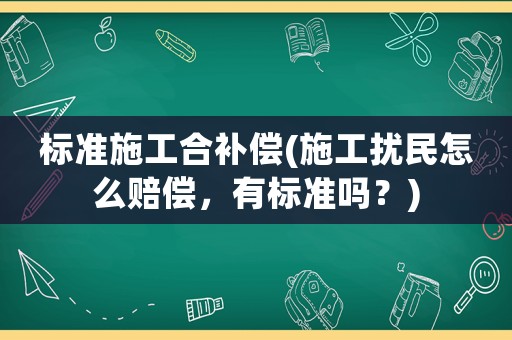 標準施工合補償(施工擾民怎么賠償，有標準嗎？)