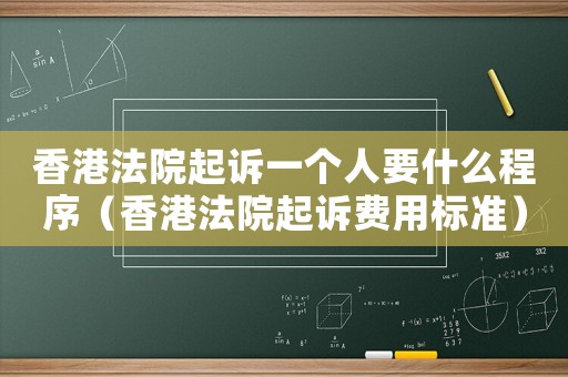 香港法院起訴一個人要什么程序（香港法院起訴費用標準）