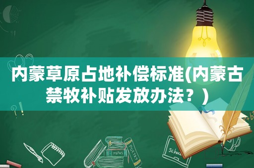 內蒙草原占地補償標準(內蒙古禁牧補貼發放辦法？)