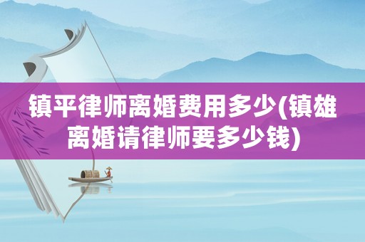 鎮平律師離婚費用多少(鎮雄離婚請律師要多少錢)