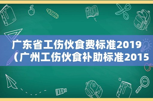 廣東省工傷伙食費標(biāo)準2019（廣州工傷伙食補助標(biāo)準2015）