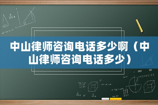 中山律師咨詢電話多少啊（中山律師咨詢電話多少）