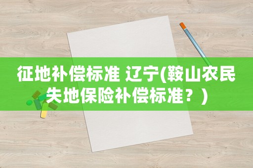 征地補償標準 遼寧(鞍山農民失地保險補償標準？)