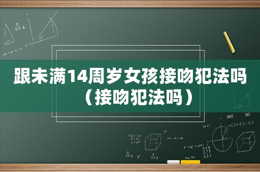 跟未滿14周歲女孩接吻犯法嗎（接吻犯法嗎）