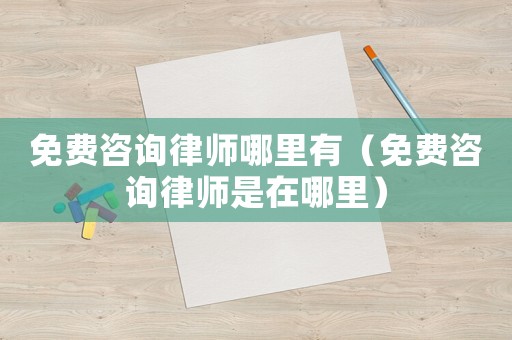 免費(fèi)咨詢律師哪里有（免費(fèi)咨詢律師是在哪里）