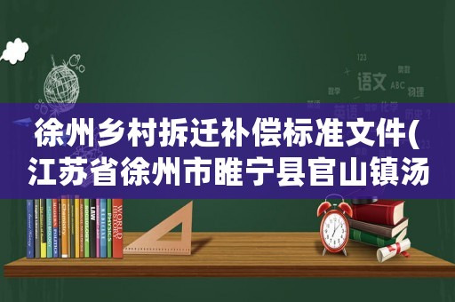 徐州鄉村拆遷補償標準文件(江蘇省徐州市睢寧縣官山鎮湯集村現在拆遷多少錢一平方)