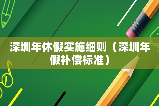 深圳年休假實施細則（深圳年假補償標準）