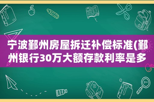 寧波鄞州房屋拆遷補償標準(鄞州銀行30萬大額存款利率是多少？)