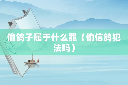 偷鴿子屬于什么罪（偷信鴿犯法嗎）
