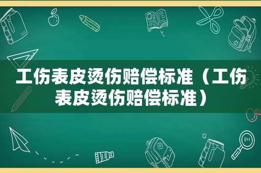 工傷表皮燙傷賠償標(biāo)準(zhǔn)（工傷表皮燙傷賠償標(biāo)準(zhǔn)）