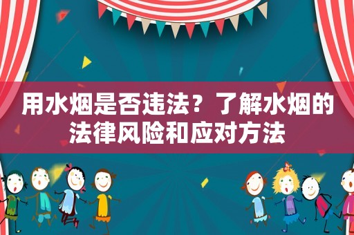 用水煙是否違法？了解水煙的法律風險和應對方法