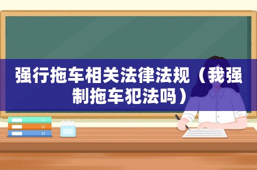 強行拖車相關法律法規（我強制拖車犯法嗎）