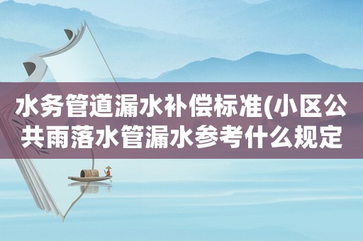水務管道漏水補償標準(小區公共雨落水管漏水參考什么規定？)