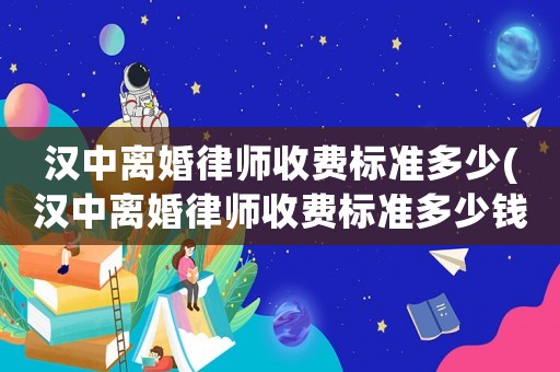 漢中離婚律師收費標(biāo)準(zhǔn)多少(漢中離婚律師收費標(biāo)準(zhǔn)多少錢)